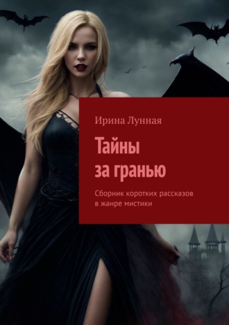 Ирина Лунная. Тайны за гранью. Сборник коротких рассказов в жанре мистики