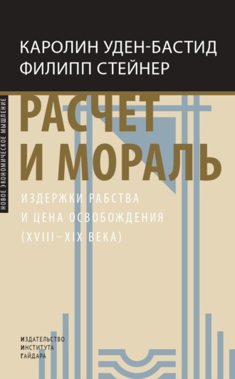 Каролин Уден-Бастид. Расчет и мораль. Издержки рабства и цена освобождения (XVIII–XIX века)