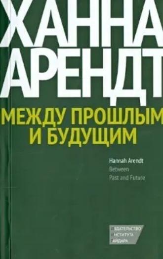 Ханна Арендт. Между прошлым и будущим. Восемь упражнений в политической мысли