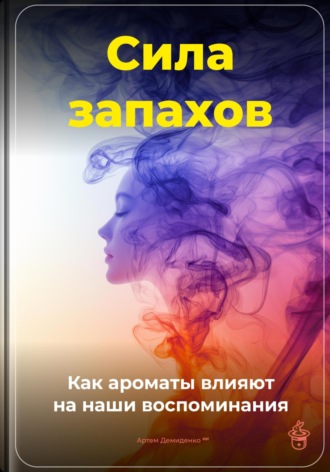 Артем Демиденко. Сила запахов: Как ароматы влияют на наши воспоминания