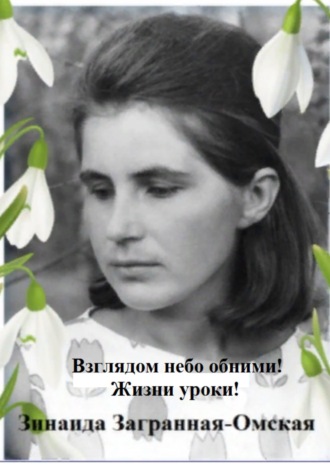 Зинаида Загранная-Омская. Взглядом небо обними! Жизни уроки!