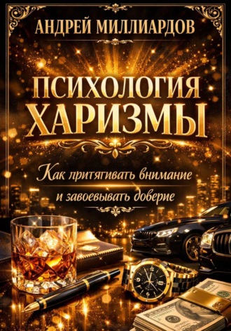 Андрей Миллиардов. Психология харизмы. Как притягивать внимание и завоевывать доверие