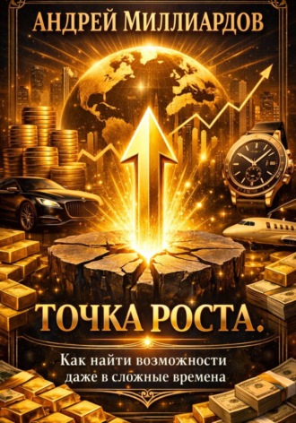 Андрей Миллиардов. Точка роста. Как найти возможности даже в сложные времена