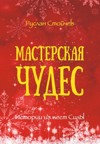 Руслан Стойчев. Мастерская чудес. Истории из мест Силы