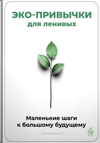 Артем Демиденко. Эко-привычки для ленивых: Маленькие шаги к большому будущему