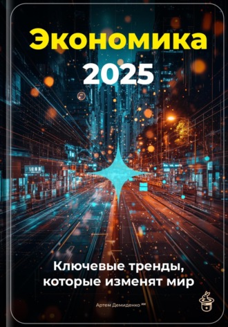 Артем Демиденко. Экономика 2025: Ключевые тренды, которые изменят мир