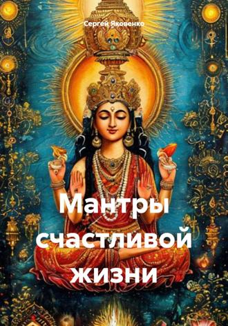 Сергей Владимирович Яковенко. Мантры счастливой жизни