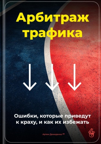 Артем Демиденко. Арбитраж трафика: Ошибки, которые приведут к краху, и как их избежать