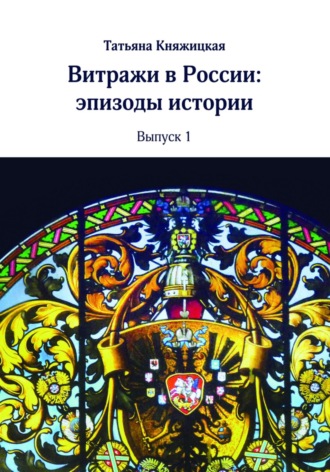 Татьяна Владимировна Княжицкая. Витражи в России. Эпизоды истории. Выпуск 1