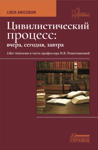 . Цивилистический процесс: вчера, сегодня, завтра. Liber Amicorum. В честь профессора И.В. Решетниковой