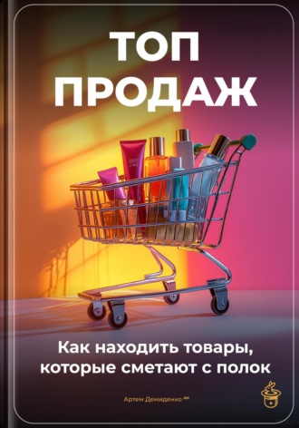 Артем Демиденко. Топ-продаж: Как находить товары, которые сметают с полок