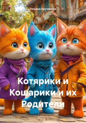 Татьяна Кручинина. Котярики и Кошарики и их Родители