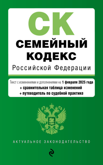 . Семейный кодекс Российской Федерации. Текст с изменениями и дополнениями на 1 февраля 2025 года + сравнительная таблица изменений + путеводитель по судебной практике