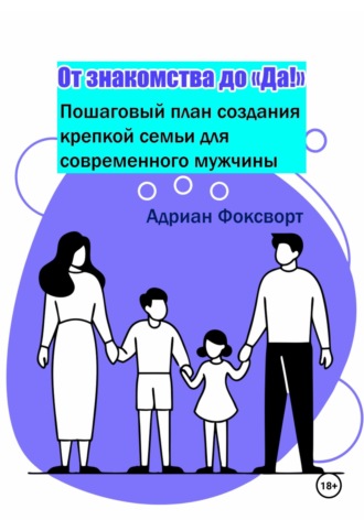 Адриан Фоксворт. От знакомства до 'Да!': Пошаговый план создания крепкой семьи для современного мужчины