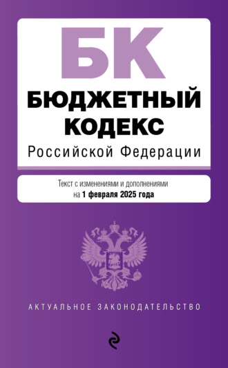 . Бюджетный кодекс Российской Федерации. Текст с изменениями и дополнениями на 1 февраля 2025 года