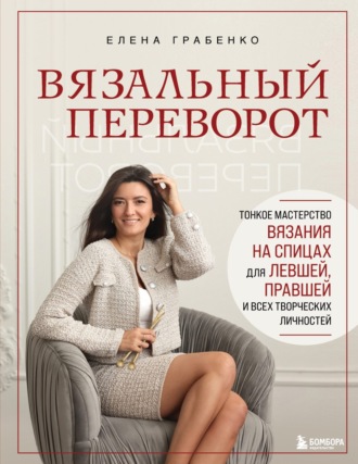 Елена Грабенко. Вязальный переворот. Тонкое мастерство вязания на спицах для левшей, правшей и всех творческих личностей
