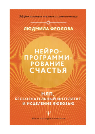 Людмила Фролова. Нейропрограммирование счастья. НЛП, бессознательный интеллект и исцеление любовью