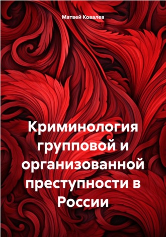 Матвей Ковалев. Криминология групповой и организованной преступности в России