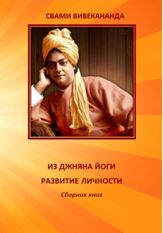 Свами Вивекананда. ИЗ ДЖНЯНА ЙОГИ. РАЗВИТИЕ ЛИЧНОСТИ
