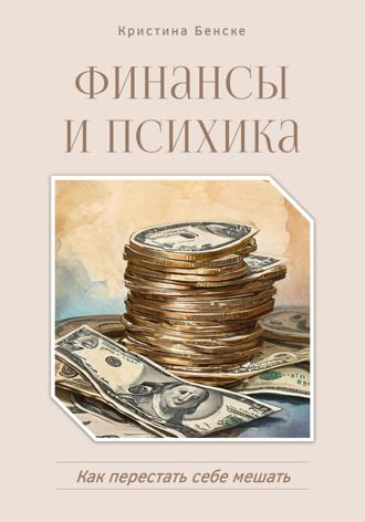 Кристина Бенске. Финансы и психика: Как перестать себе мешать