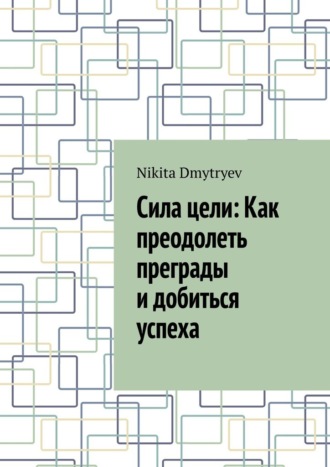 Nikita Dmytryev. Сила цели: Как преодолеть преграды и добиться успеха