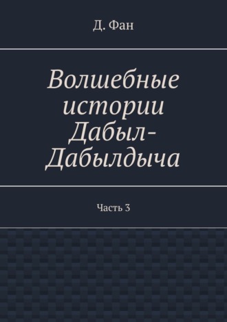 Д. Фан. Волшебные истории Дабыл-Дабылдыча. Часть 3