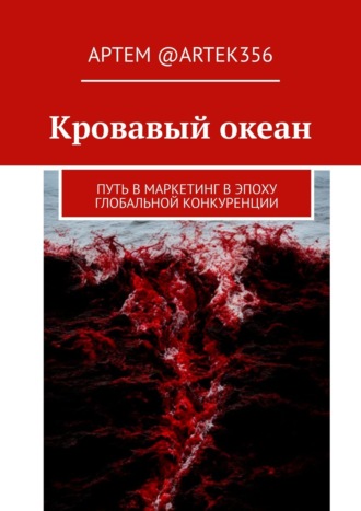 Артем @artek356. Кровавый океан. Путь в маркетинг в эпоху глобальной конкуренции