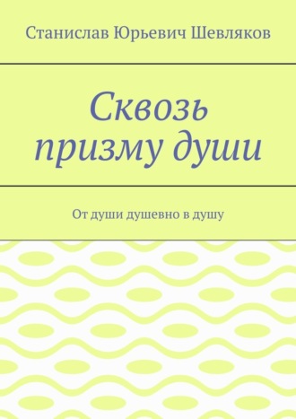 Станислав Юрьевич Шевляков. Сквозь призму души. От души душевно в душу