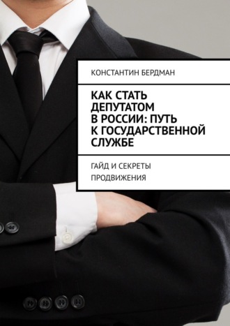 Константин Бердман. Как стать депутатом в России: путь к государственной службе. Гайд и секреты продвижения