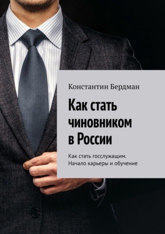 Константин Бердман. Как стать чиновником в России. Как стать госслужащим. Начало карьеры и обучение