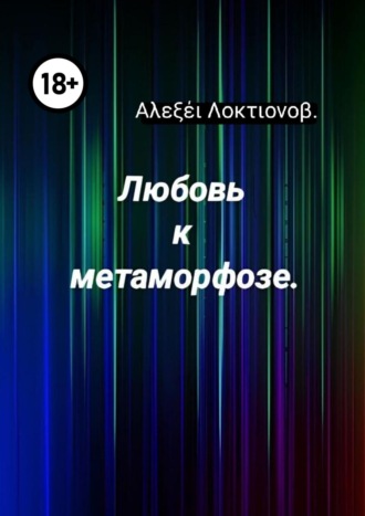 Αλεξέι Λοκτιονοβ. Любовь к метаморфозе