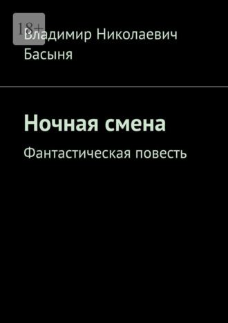 Владимир Николаевич Басыня. Ночная смена. Фантастическая повесть