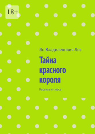 Ян Владиленович Лех. Тайна красного короля. Рассказ и пьеса