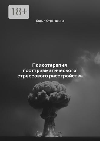 Дарья Владимировна Стрекалина. Психотерапия посттравматического стрессового расстройства