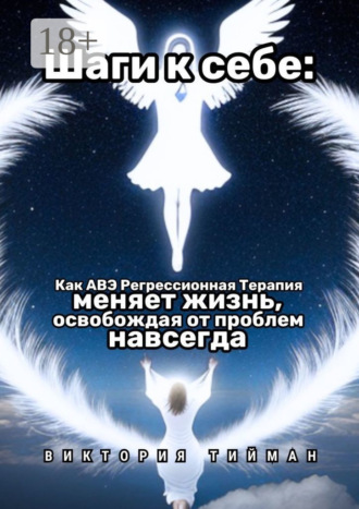 Виктория Тийман. Шаги к себе. Как АВЭ регрессионная терапия меняет жизнь, освобождая от проблем навсегда