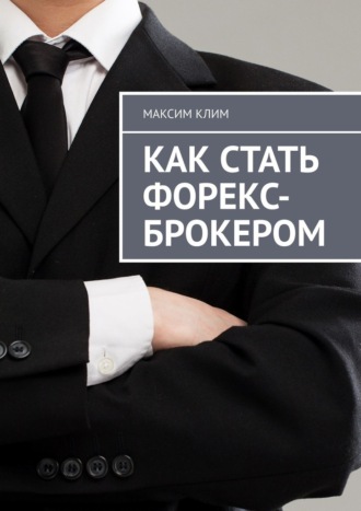 Максим Клим. Как стать форекс-брокером