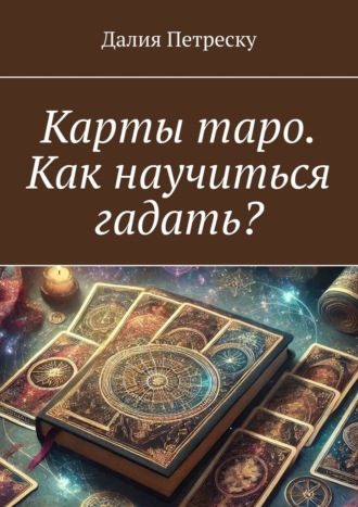 Далия Петреску. Карты таро. Как научиться гадать?