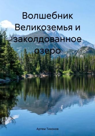 Артем Алексеевич Тихонов. Волшебник Великоземья и заколдованное озеро