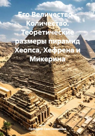 Геннадий Свистельников. Его Величество – Количество. Теоретические размеры пирамид Хеопса, Хефрена и Микерина