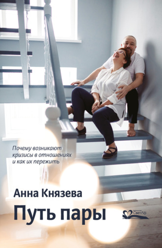 Анна Князева. Путь пары. Почему возникают кризисы в отношениях и как их пережить