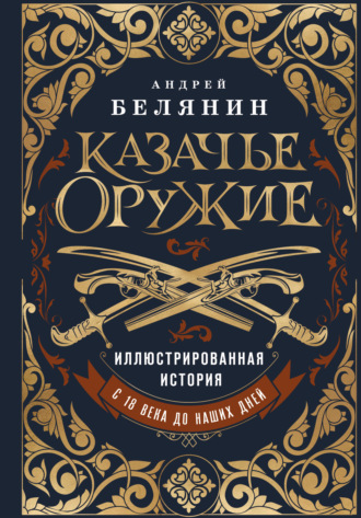 Андрей Белянин. Казачье оружие. Иллюстрированная история от древности до наших дней