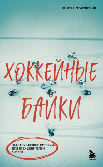 Игорь Гурфинкель. Хоккейные байки. Захватывающие истории для всех ценителей хоккея