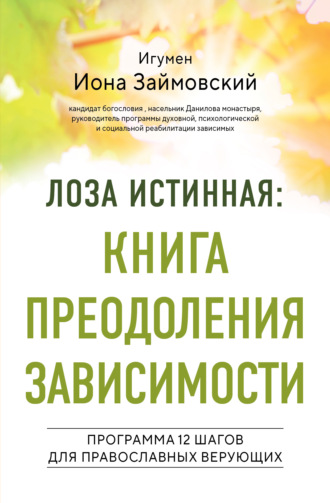 Игумен Иона Займовский. Лоза истинная: книга преодоления зависимости. Программа 12 шагов для православных верующих