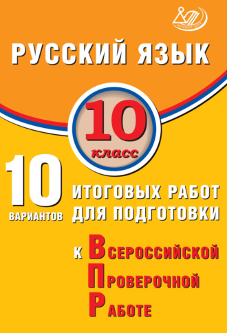 . Русский язык. 10 класс. 10 вариантов итоговых работ для подготовки к Всероссийской проверочной работе
