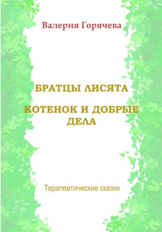 Валерия Горячева. Терапевтические сказки. Братцы лисята. Котенок и добрые дела