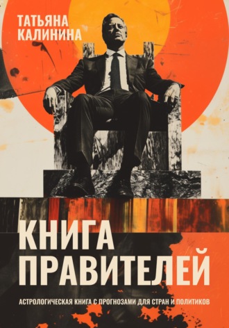 Татьяна Калинина. Книга правителей. Астрологическая книга с прогнозами для стран и политиков