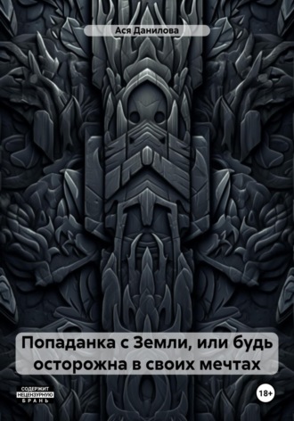 Ася Данилова. Попаданка с Земли, или будь осторожна в своих мечтах