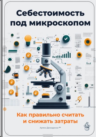 Артем Демиденко. Себестоимость под микроскопом: Как правильно считать и снижать затраты