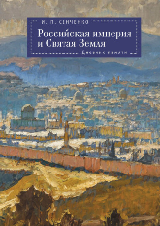 И. П. Сенченко. Российская империя и Святая Земля. Дневник памяти
