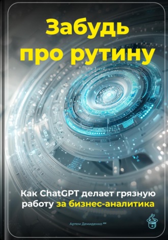 Артем Демиденко. Забудь про рутину: Как ChatGPT делает грязную работу за бизнес-аналитика